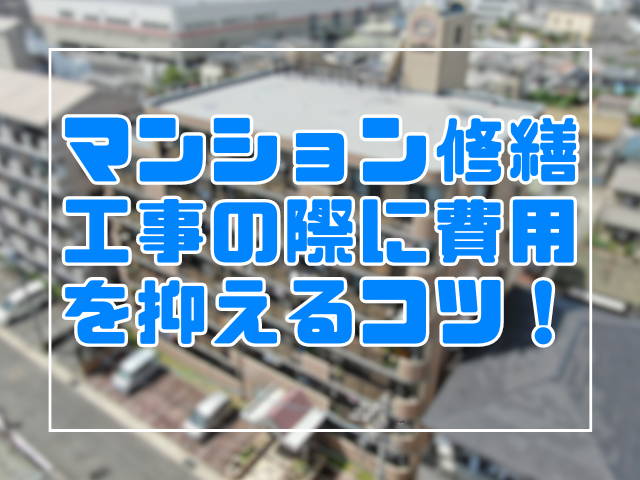 マンション修繕工事における費用を抑えるコツ｜岡山　大規模修繕・防水工事　アパート・マンション・工場　(株)ミナン