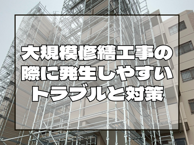 大規模修繕工事の際に発生しやすいトラブルとその対策