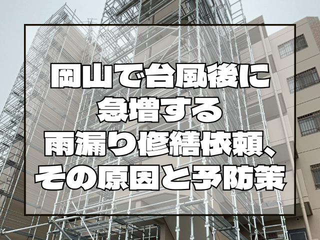 岡山で台風後に急増する雨漏り修繕依頼、その原因と予防策