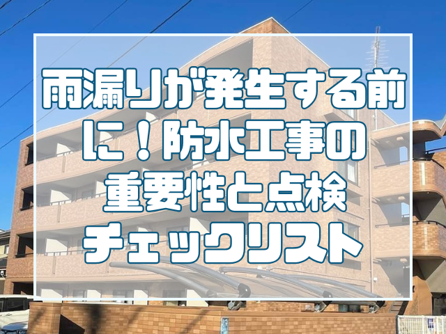 雨漏りが発生する前に！防水工事の重要性と点検チェックリスト